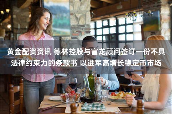 黄金配资资讯 德林控股与富龙顾问签订一份不具法律约束力的条款书 以进军高增长稳定币市场