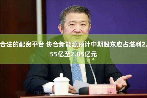 合法的配资平台 协合新能源预计中期股东应占溢利2.55亿至2.85亿元