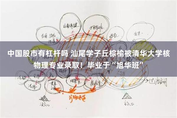 中国股市有杠杆吗 汕尾学子丘棕榆被清华大学核物理专业录取！毕业于“旭华班”