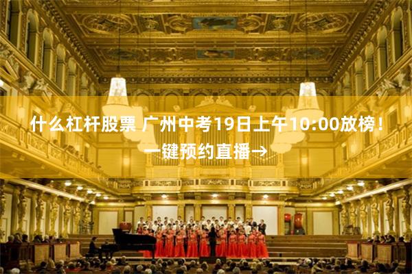 什么杠杆股票 广州中考19日上午10:00放榜！一键预约直播→