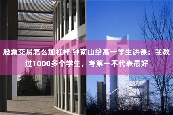 股票交易怎么加杠杆 钟南山给高一学生讲课：我教过1000多个学生，考第一不代表最好
