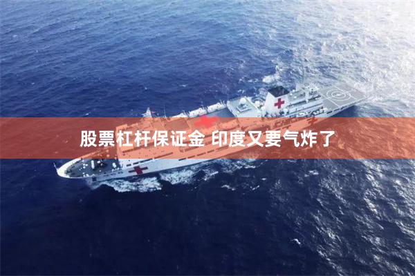 股票杠杆保证金 印度又要气炸了