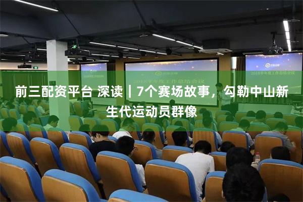 前三配资平台 深读｜7个赛场故事，勾勒中山新生代运动员群像