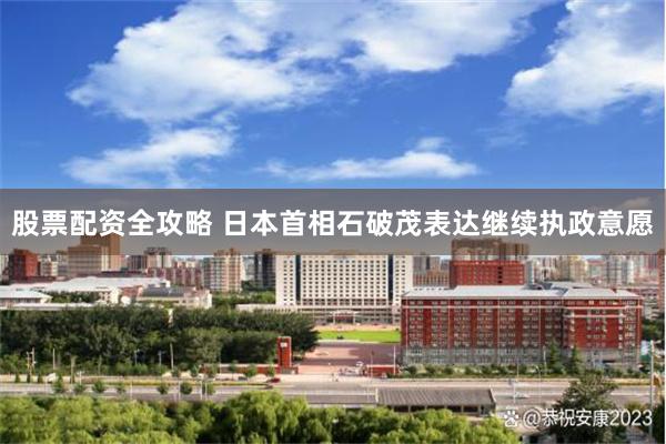 股票配资全攻略 日本首相石破茂表达继续执政意愿