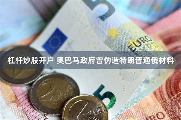 杠杆炒股开户 奥巴马政府曾伪造特朗普通俄材料