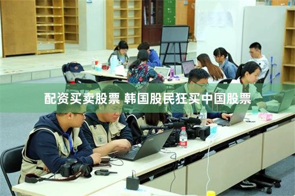 配资买卖股票 韩国股民狂买中国股票