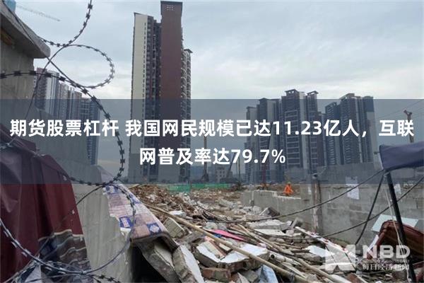 期货股票杠杆 我国网民规模已达11.23亿人，互联网普及率达79.7%
