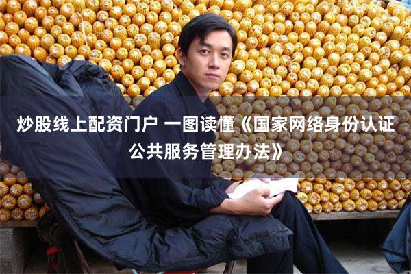 炒股线上配资门户 一图读懂《国家网络身份认证公共服务管理办法》