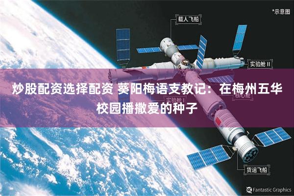 炒股配资选择配资 葵阳梅语支教记：在梅州五华校园播撒爱的种子