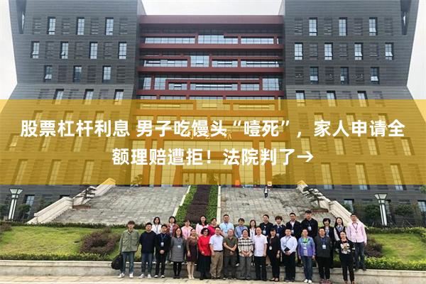 股票杠杆利息 男子吃馒头“噎死”，家人申请全额理赔遭拒！法院判了→