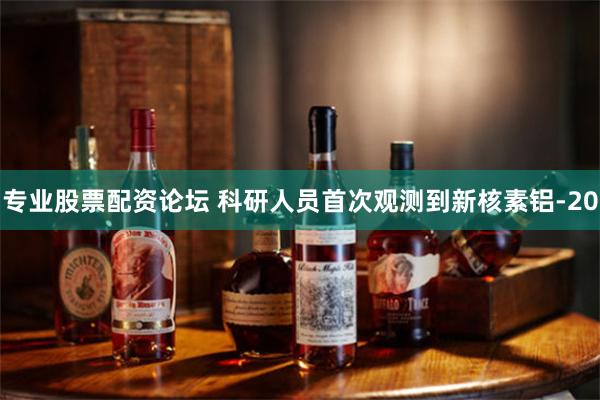 专业股票配资论坛 科研人员首次观测到新核素铝-20