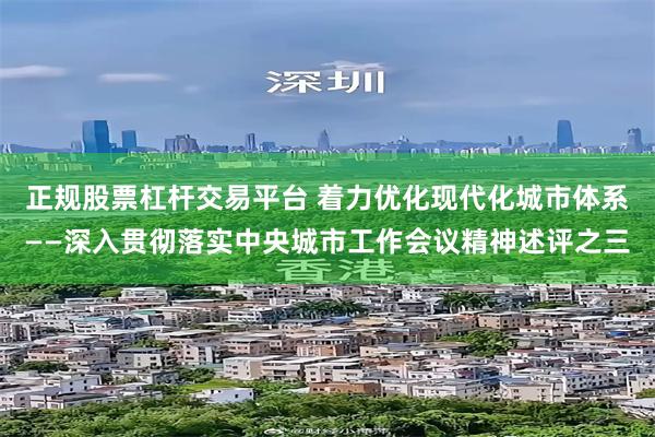 正规股票杠杆交易平台 着力优化现代化城市体系——深入贯彻落实中央城市工作会议精神述评之三
