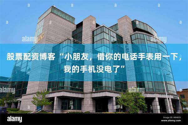 股票配资博客 “小朋友，借你的电话手表用一下，我的手机没电了”