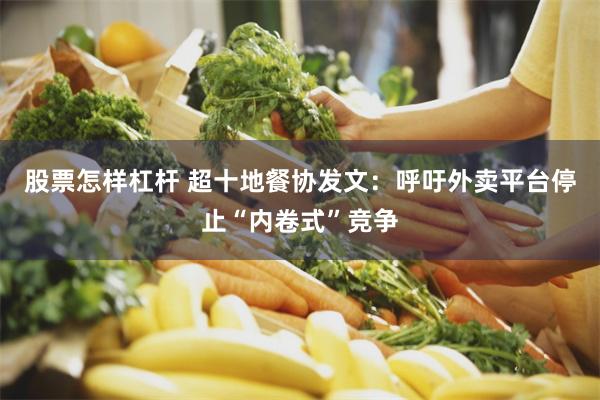 股票怎样杠杆 超十地餐协发文：呼吁外卖平台停止“内卷式”竞争
