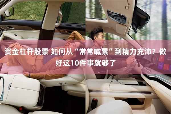 资金杠杆股票 如何从“常常喊累”到精力充沛？做好这10件事就够了