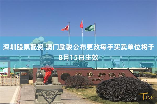 深圳股票配资 澳门励骏公布更改每手买卖单位将于8月15日生效