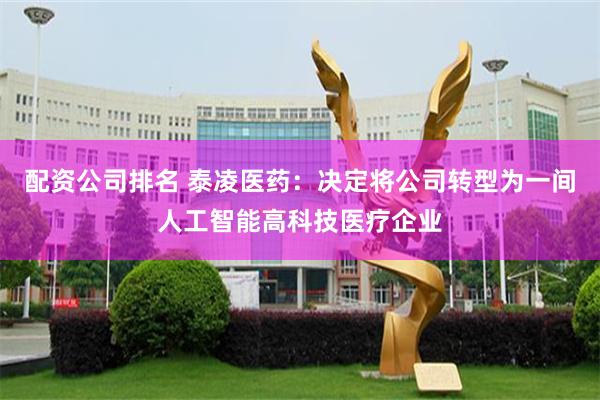 配资公司排名 泰凌医药：决定将公司转型为一间人工智能高科技医疗企业