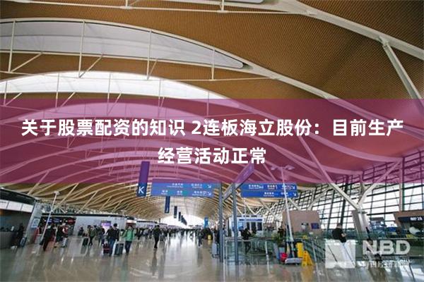 关于股票配资的知识 2连板海立股份：目前生产经营活动正常