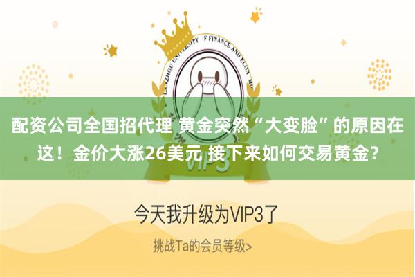 配资公司全国招代理 黄金突然“大变脸”的原因在这！金价大涨26美元 接下来如何交易黄金？