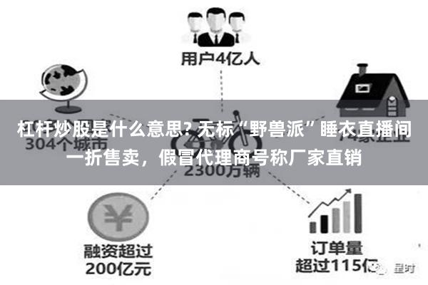 杠杆炒股是什么意思? 无标“野兽派”睡衣直播间一折售卖，假冒代理商号称厂家直销