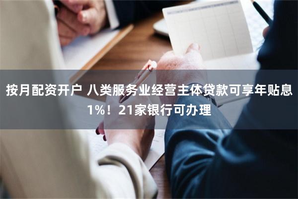 按月配资开户 八类服务业经营主体贷款可享年贴息1%！21家银行可办理