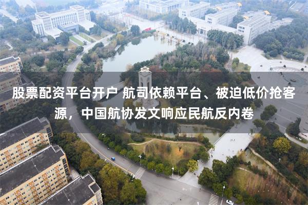 股票配资平台开户 航司依赖平台、被迫低价抢客源，中国航协发文响应民航反内卷