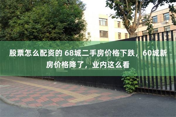 股票怎么配资的 68城二手房价格下跌，60城新房价格降了，业内这么看