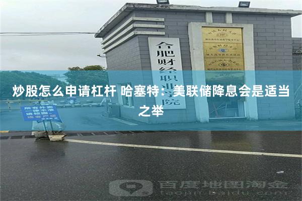 炒股怎么申请杠杆 哈塞特：美联储降息会是适当之举