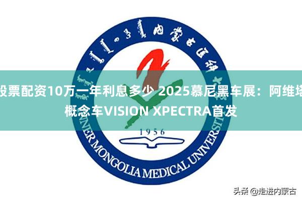 股票配资10万一年利息多少 2025慕尼黑车展：阿维塔概念车VISION XPECTRA首发