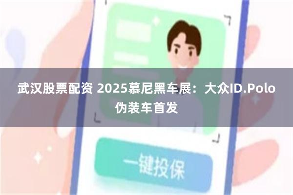 武汉股票配资 2025慕尼黑车展：大众ID.Polo伪装车首发