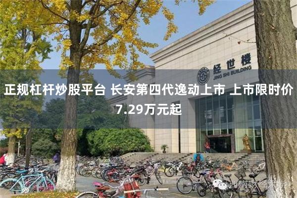 正规杠杆炒股平台 长安第四代逸动上市 上市限时价7.29万元起