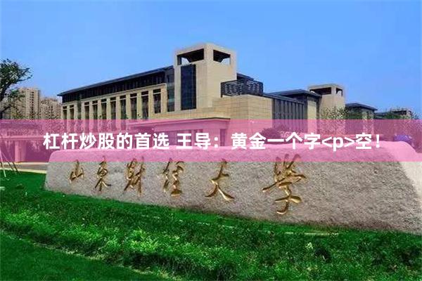杠杆炒股的首选 王导：黄金一个字<p>空！