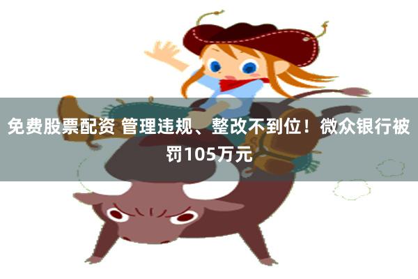免费股票配资 管理违规、整改不到位！微众银行被罚105万元