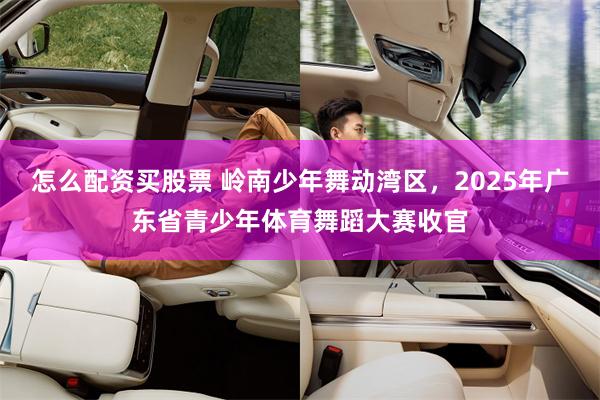 怎么配资买股票 岭南少年舞动湾区，2025年广东省青少年体育舞蹈大赛收官