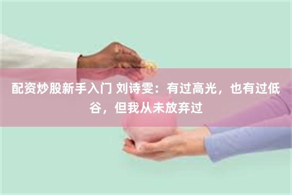 配资炒股新手入门 刘诗雯：有过高光，也有过低谷，但我从未放弃过