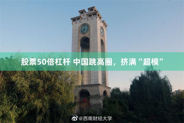 股票50倍杠杆 中国跳高圈，挤满“超模”