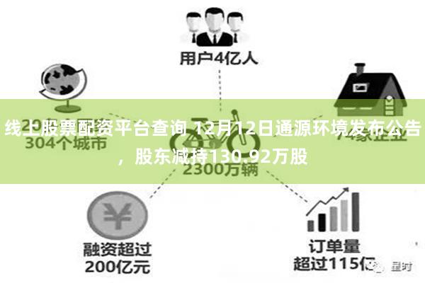 线上股票配资平台查询 12月12日通源环境发布公告，股东减持130.92万股