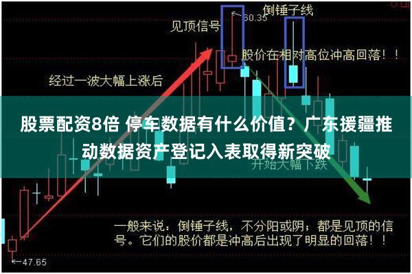 股票配资8倍 停车数据有什么价值？广东援疆推动数据资产登记入表取得新突破