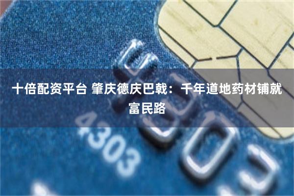 十倍配资平台 肇庆德庆巴戟：千年道地药材铺就富民路