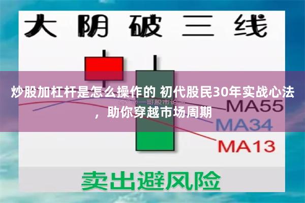 炒股加杠杆是怎么操作的 初代股民30年实战心法，助你穿越市场周期