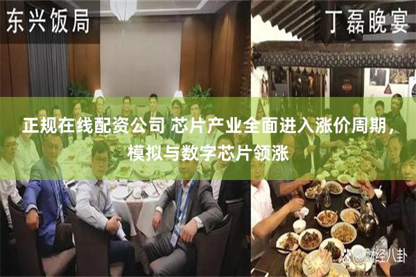 正规在线配资公司 芯片产业全面进入涨价周期，模拟与数字芯片领涨
