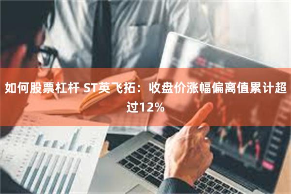 如何股票杠杆 ST英飞拓：收盘价涨幅偏离值累计超过12%
