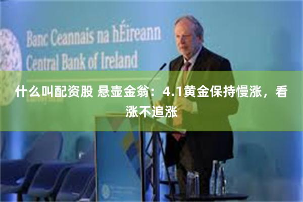什么叫配资股 悬壶金翁：4.1黄金保持慢涨，看涨不追涨