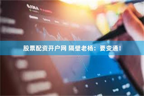 股票配资开户网 隔壁老杨：要变通！