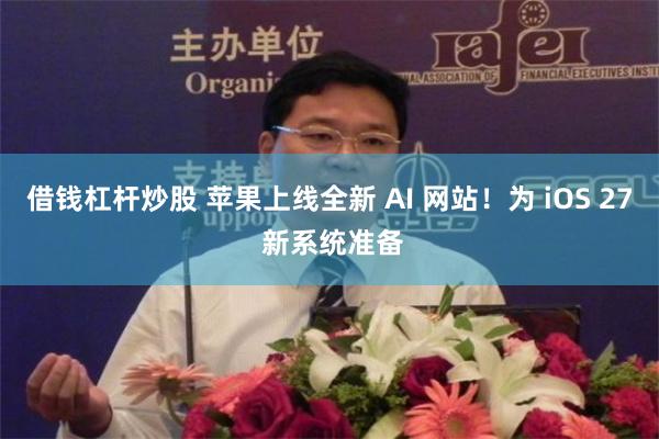 借钱杠杆炒股 苹果上线全新 AI 网站!为 iOS 27 新系统准备
