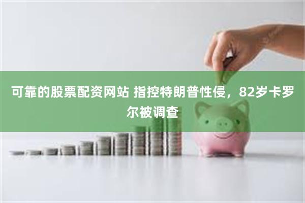 可靠的股票配资网站 指控特朗普性侵，82岁卡罗尔被调查