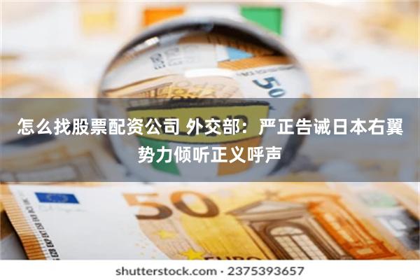 怎么找股票配资公司 外交部：严正告诫日本右翼势力倾听正义呼声