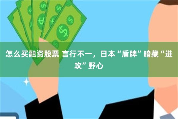 怎么买融资股票 言行不一，日本“盾牌”暗藏“进攻”野心