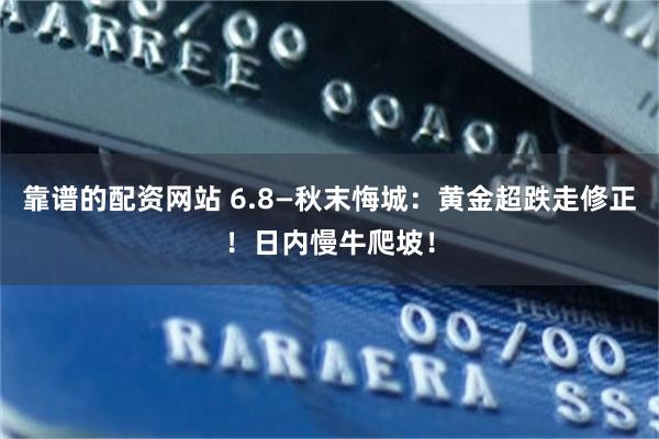 靠谱的配资网站 6.8—秋末悔城：黄金超跌走修正！日内慢牛爬坡！