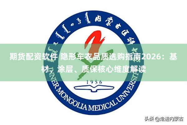 期货配资软件 隐形车衣品质选购指南2026：基材、涂层、质保核心维度解读
